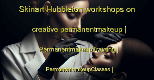 Skinart Hubbleton workshops on creative permanentmakeup | PermanentmakeupTraining | PermanentmakeupClasses | SkinartTraining-United States